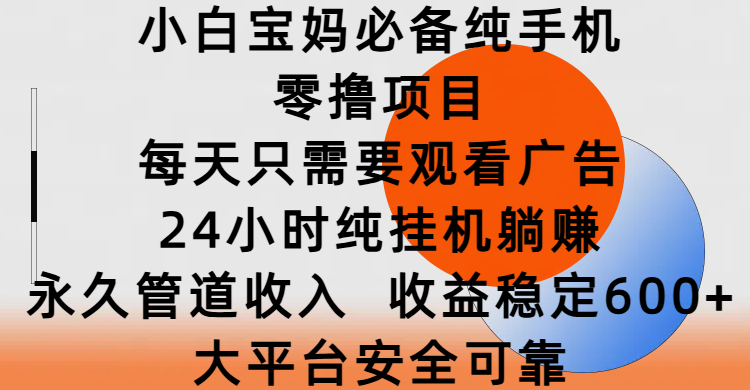 小白宝妈必备纯手机零撸项目，每天只需要观看广告，24小时纯挂机躺赚，永久管道收入，收益稳定600+，大平台安全可靠-艾莉资源