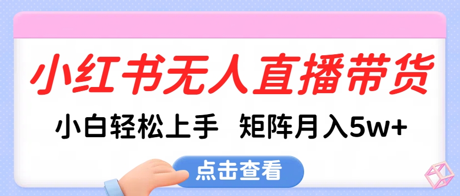 小红书无人直播带货，小白轻松上手，可矩阵月入5w+-艾莉资源