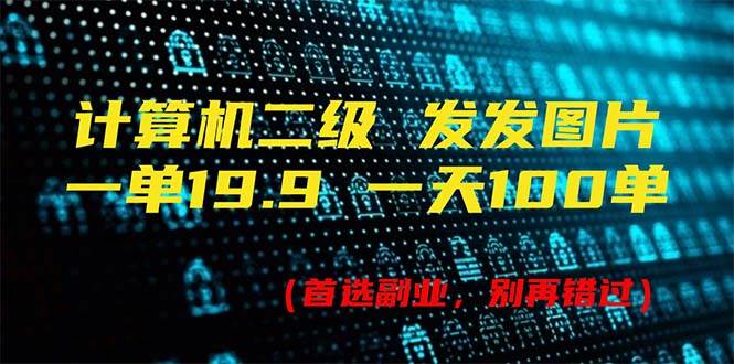 计算机二级，一单19.9 一天能出100单，每天只需发发图片（附518G资料）-艾莉资源