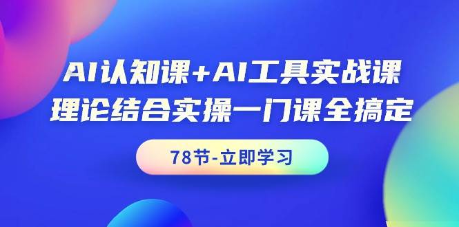 AI认知课+AI工具实战课，理论结合实操一门课全搞定（78节课）-艾莉资源