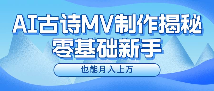新手必看，利用AI制作古诗MV，快速实现月入上万-艾莉资源