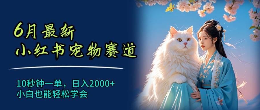 6月最新小红书宠物赛道，10秒钟一单，日入2000+，小白也能轻松学会-艾莉资源