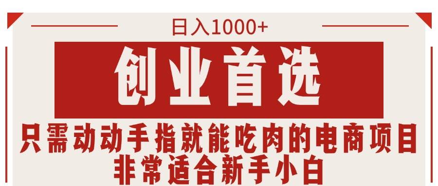 只需动动手指就能吃肉的电商项目，日入1000+，创业首选，非常适合新手小白-艾莉资源