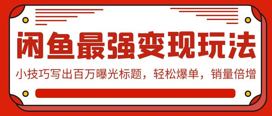 闲鱼最强变现玩法：小技巧写出百万曝光标题，轻松爆单，销量倍增-艾莉资源