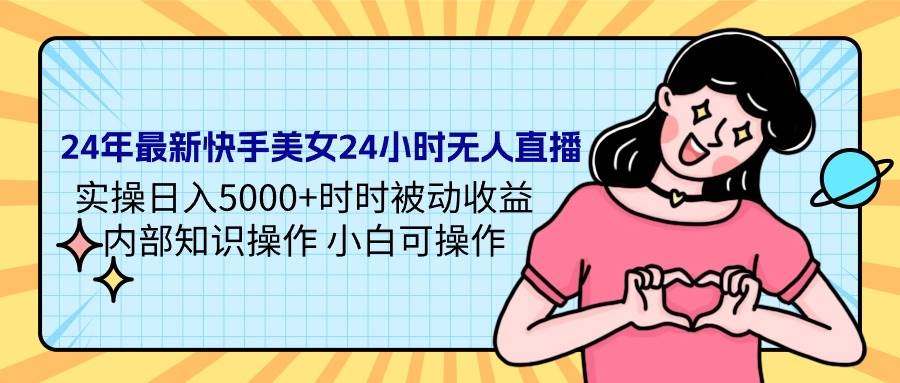 24年最新快手美女24小时无人直播 实操日入5000+时时被动收益 内部知识操…-艾莉资源