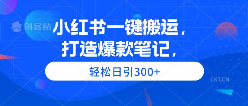 小红书一键搬运，打造爆款笔记，轻松日引300+-艾莉资源