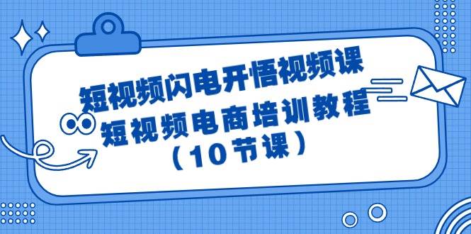 短视频-闪电开悟视频课：短视频电商培训教程（10节课）-艾莉资源