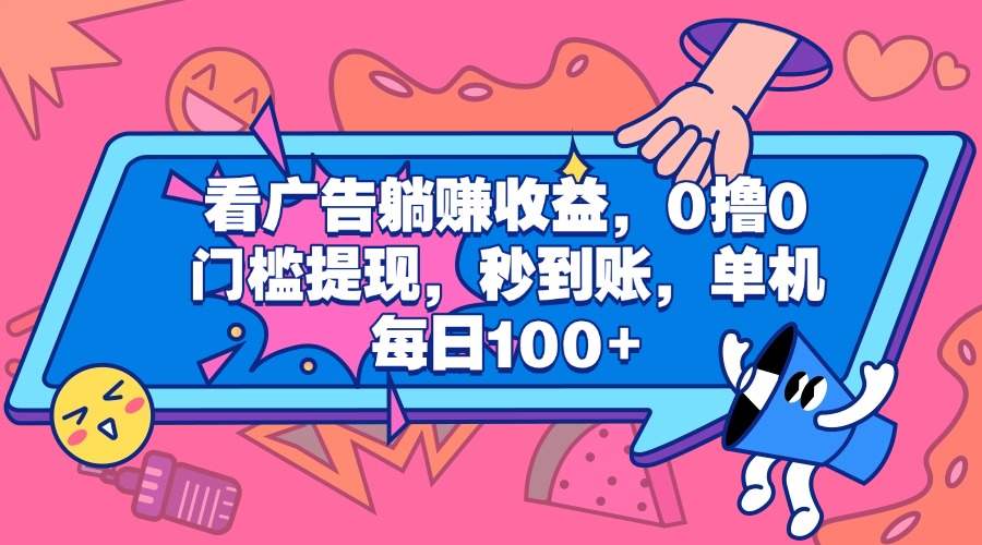 看广告躺赚收益，0撸0门槛提现，秒到账，单机每日100+-艾莉资源