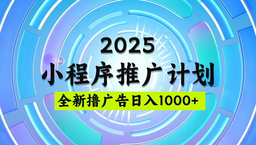 2025微信小程序推广计划，撸广告玩法，日均5张，稳定简单【揭秘】-艾莉资源