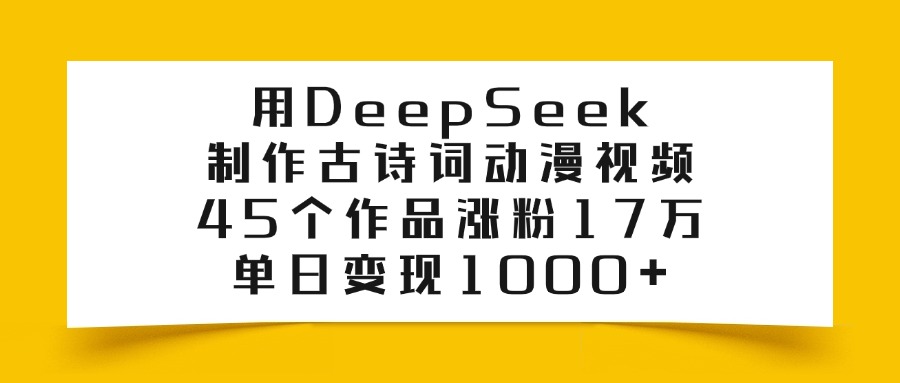 用DeepSeek制作古诗词动漫视频，45个作品涨粉17万，单日变现1000+-艾莉资源
