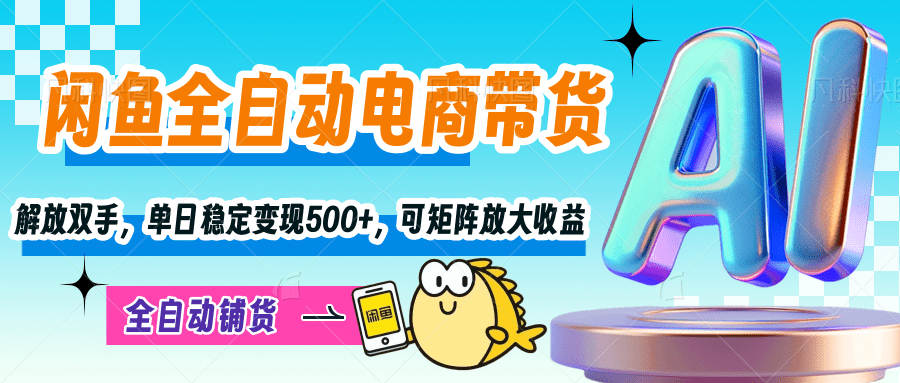 【闲鱼全自动电商带货】解放双手，单日稳定变现500+，可矩阵放大收益-艾莉资源