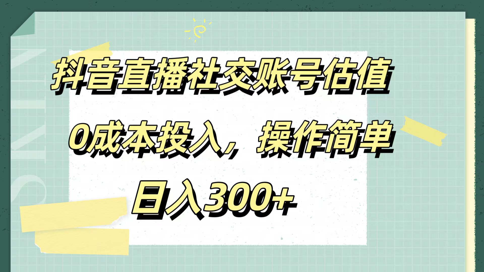 抖音直播社交账号估值，0成本投入，操作简单，日入300+-艾莉资源