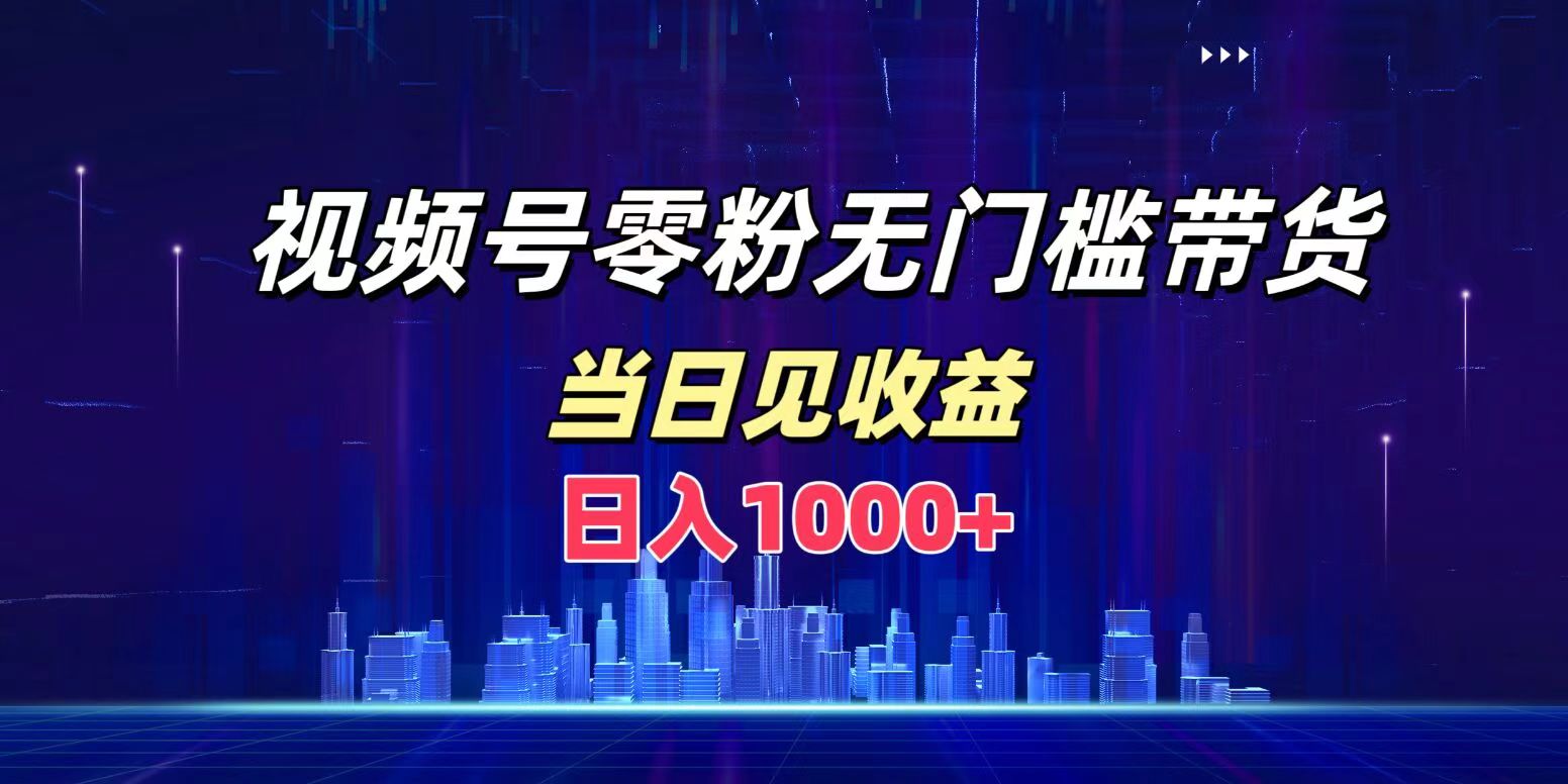 视频号0粉无门槛带货，日入1000+，当天见收益-艾莉资源