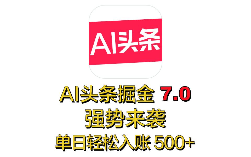 全网首发，2025 全新 “AI 头条掘金 7.0” 强势来袭，简单几步，小白也能上手，单号单人单日轻松入账 500+-艾莉资源