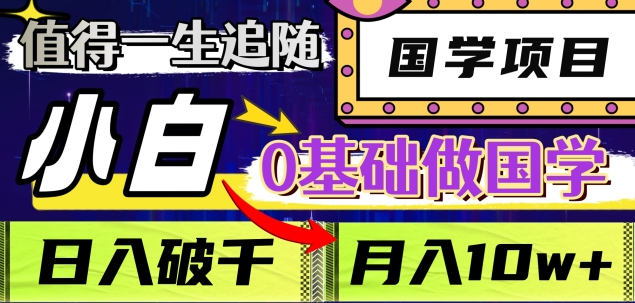 值得一生追随的国学项目，长期饭票，小白也可0基础做国学，日入3000，月入10W+-艾莉资源