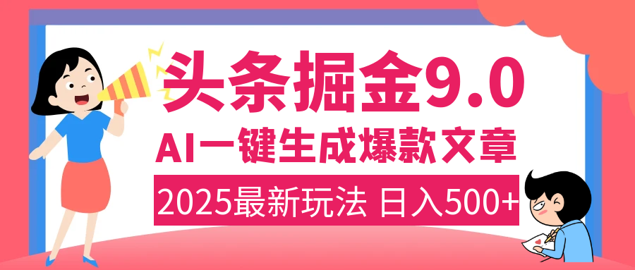 2025年搞钱新出路！头条掘金9.0震撼上线，AI一键生成爆款，复制粘贴轻松上手，日入500+不是梦！-艾莉资源