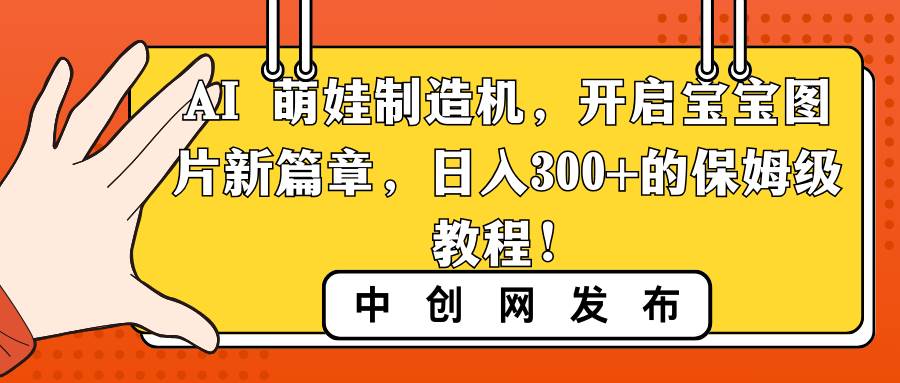 AI 萌娃制造机，开启宝宝图片新篇章，日入300+的保姆级教程！-艾莉资源