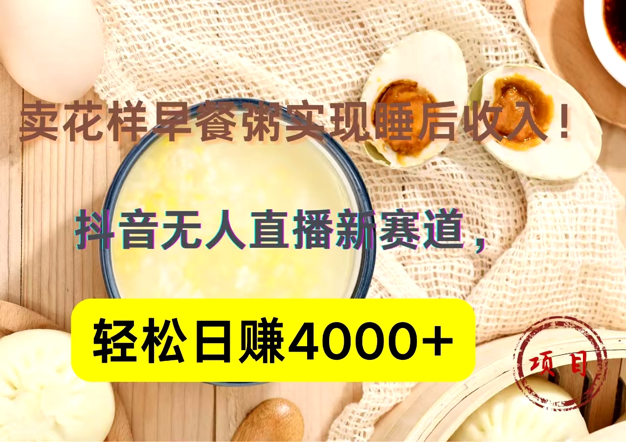 抖音卖花样早餐粥直播新赛道，轻松日赚4000+实现睡后收入！-艾莉资源