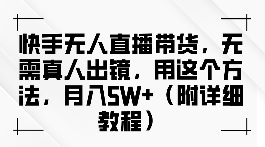 快手无人直播带货，无需真人出镜，用这个方法，月入5W+（附详细教程）-艾莉资源