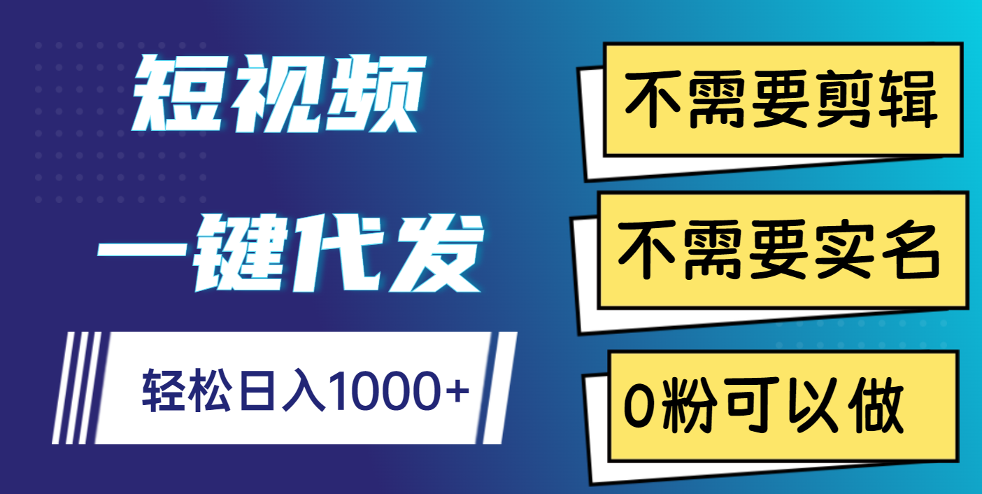 短视频一键代发，不需要剪辑，不需要实名，0粉可以做，轻松日入1000+-艾莉资源