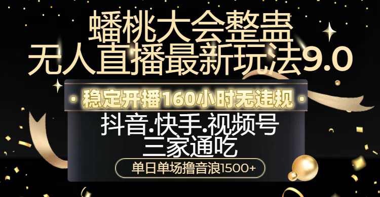 蟠桃大会整蛊无人直播新玩法9.0，稳定开播160小时无违规，抖音、快手、视频号三家通吃，单日单场撸音浪1500+-艾莉资源