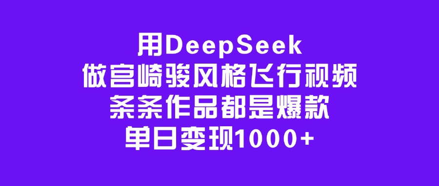 用DeepSeek做宫崎骏风格飞行视频，条条作品都是爆款，单日变现1000+-艾莉资源