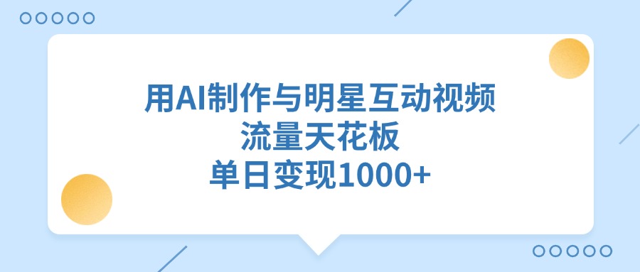 用AI制作与明星互动视频，流量天花板，单日变现1000+-艾莉资源