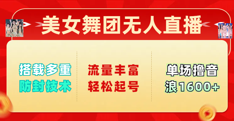 美女舞团无人直播，搭载多重防封技术，流量丰富轻松起号，单人单号可撸音浪1600+-艾莉资源