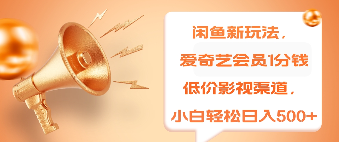闲鱼新玩法，爱奇艺会员1分钱及各种低价影视渠道，小白轻松日入500+-艾莉资源