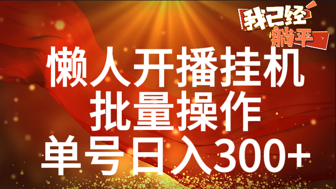 单号日入300+ 懒人开播挂机  批量操作-艾莉资源