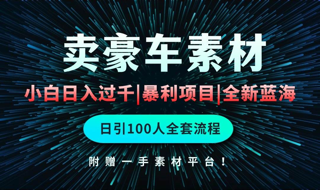 通过卖豪车素材日入过千，空手套白狼！简单重复操作，全套引流流程.！-艾莉资源