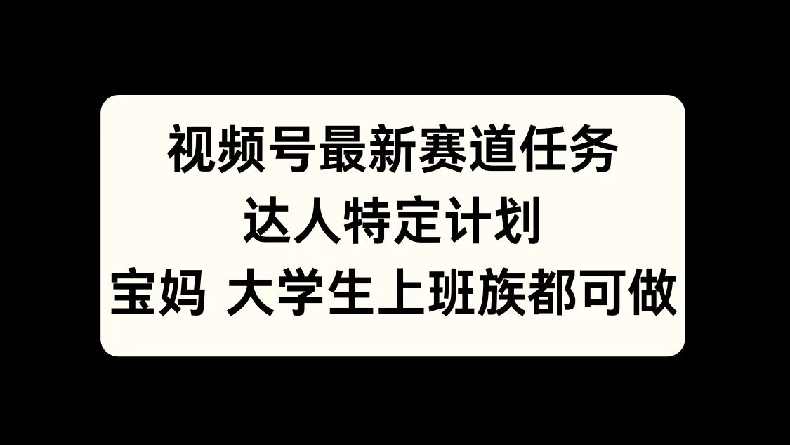 视频号最新赛道任务，达人特定计划，宝妈、大学生、上班族皆可做-艾莉资源