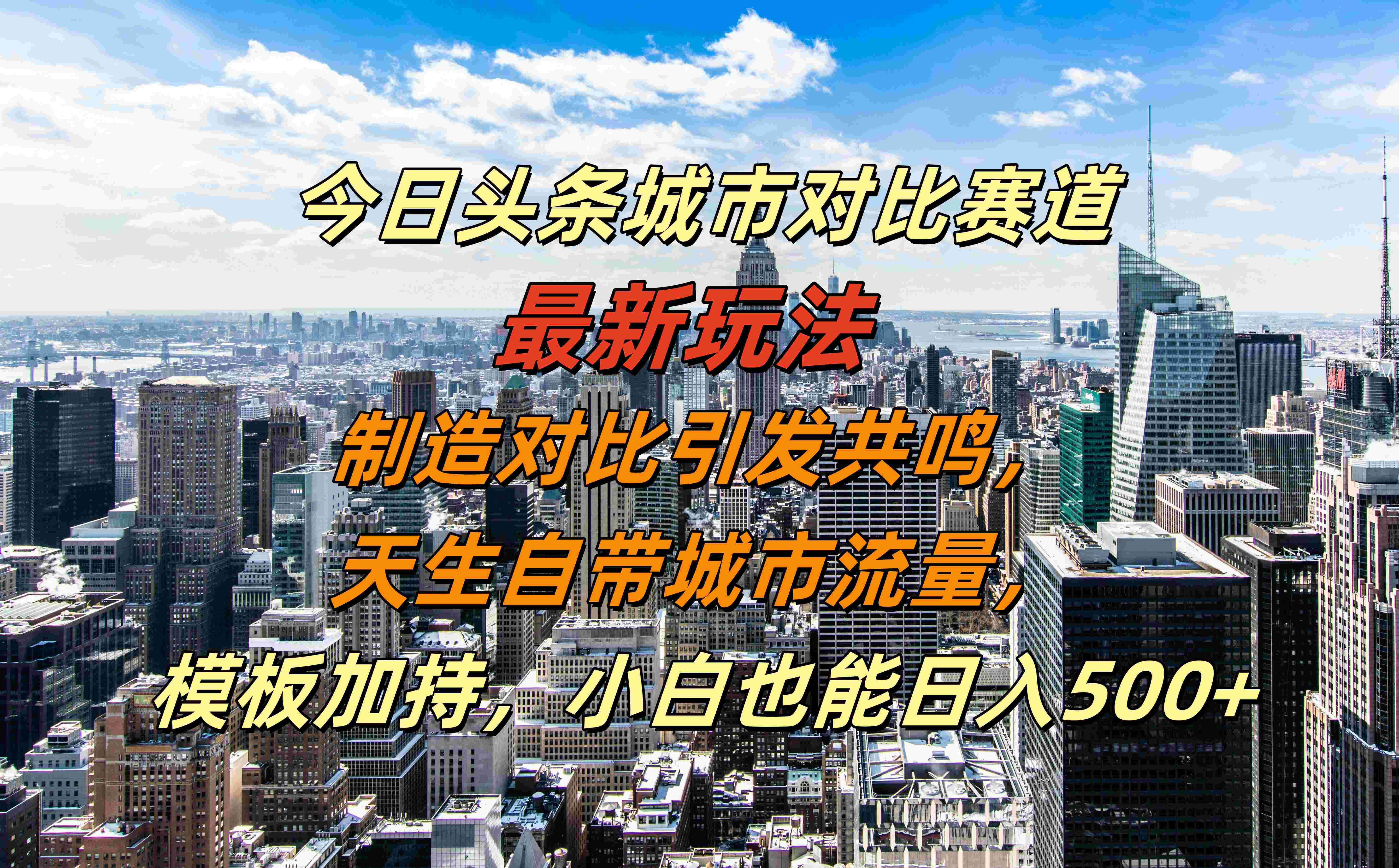 今日头条城市对比赛道最新玩法，制造对比引发共鸣，天生自带城市流量，模板加持，小白也能日入500+-艾莉资源