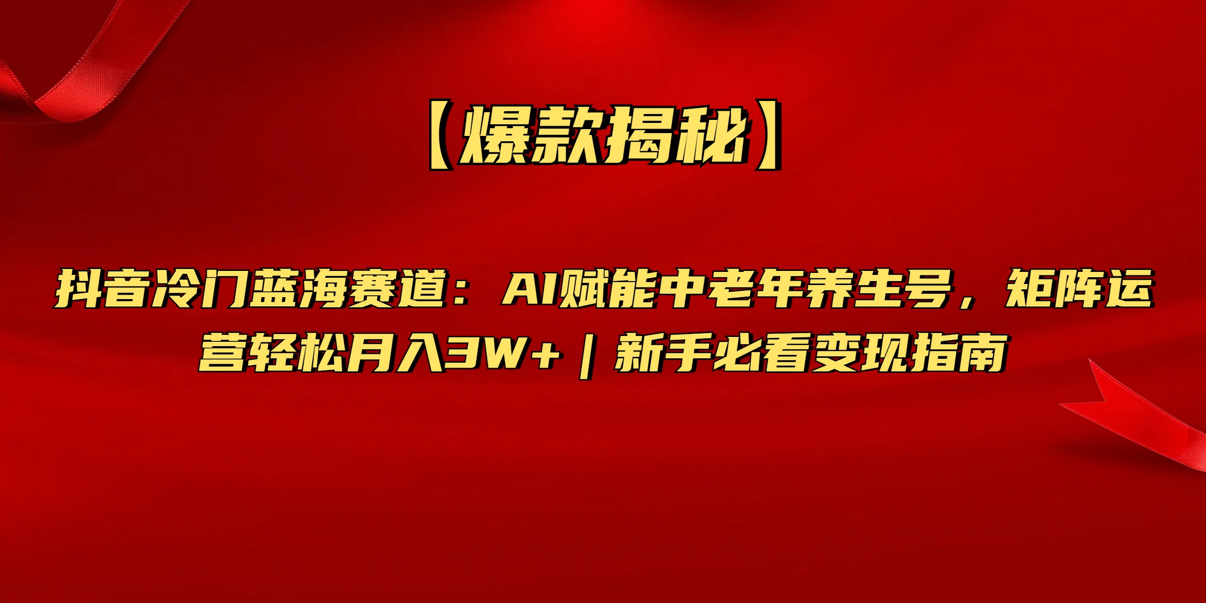 【爆款揭秘】抖音冷门蓝海赛道：AI赋能中老年养生号，矩阵运营轻松月入3W+新手必看变现指南-艾莉资源