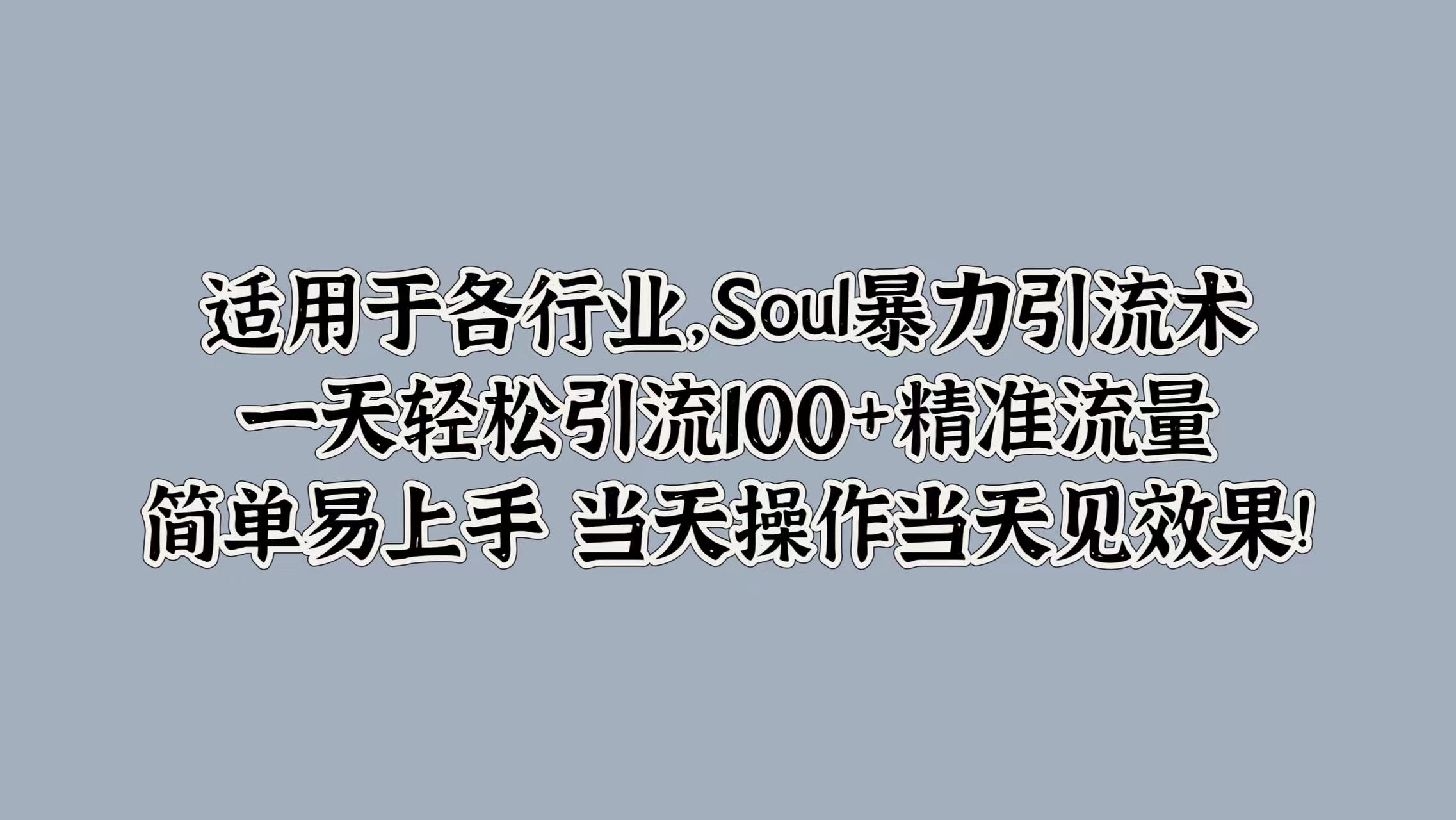 适用于各行业，Soul暴力引流术，一天轻松引流100+精准流量，简单易上手 当天操作当天见效果!-艾莉资源