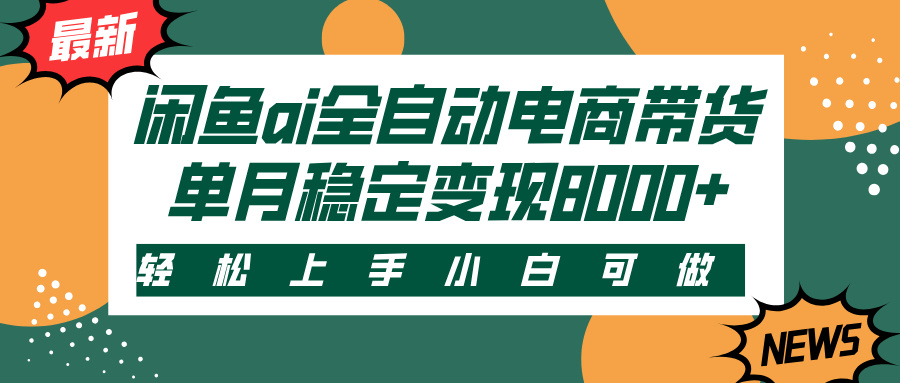 闲鱼ai全自动电商带货，轻松上手，小白可做，单月稳定变现8000+-艾莉资源