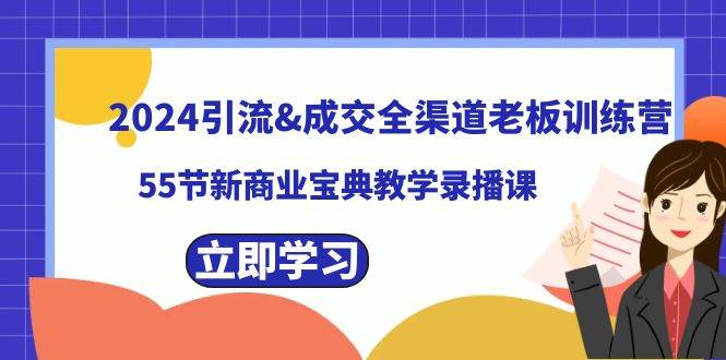 2024引流成交全渠道老板训练营，55节新商业宝典教学录播课-艾莉资源