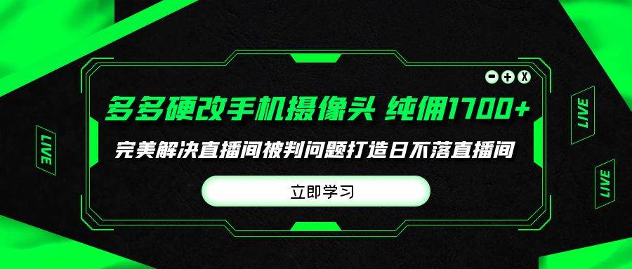 多多硬改手机摄像头，单场带货纯佣1700+完美解决直播间被判问题，打造日…-艾莉资源