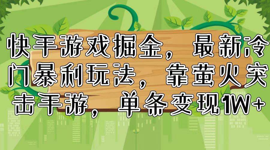 快手游戏掘金，最新冷门暴利玩法，靠萤火突击手游，单条变现1W+-艾莉资源
