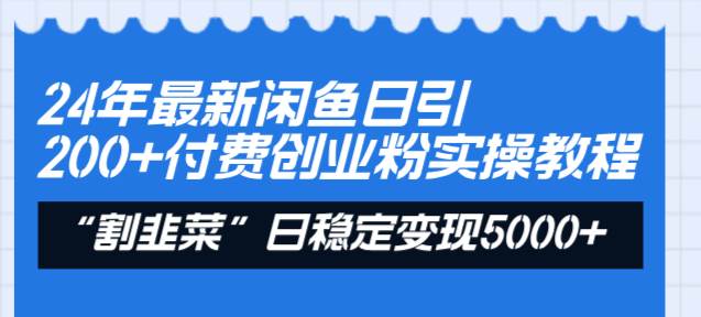 24年最新闲鱼日引200+付费创业粉，割韭菜每天5000+收益实操教程！-艾莉资源