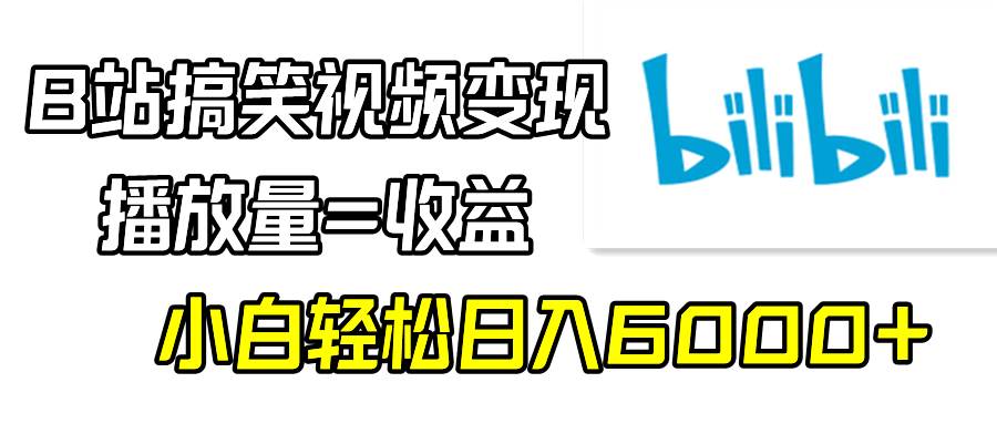 B站搞笑视频变现，播放量=收益，小白轻松日入6000+-艾莉资源