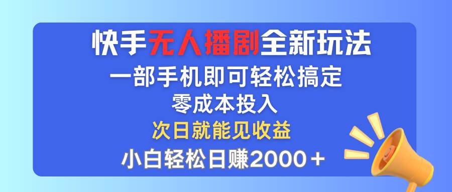 快手无人播剧全新玩法，一部手机就可以轻松搞定，零成本投入，小白轻松…-艾莉资源