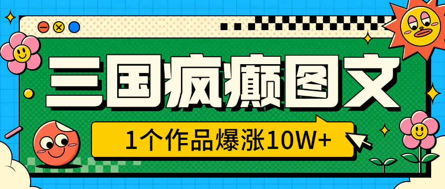 三国疯癫图文，1个作品爆涨10W+，3分钟教会你，趁着风口无脑冲（附详细教学）-艾莉资源