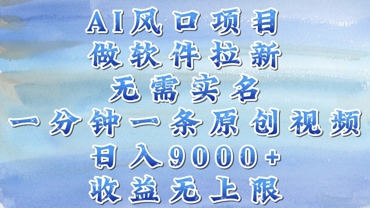 AI风口项目，做软件拉新，无需实名，一分钟一条原创视频，日入9000+，收益无上限-艾莉资源