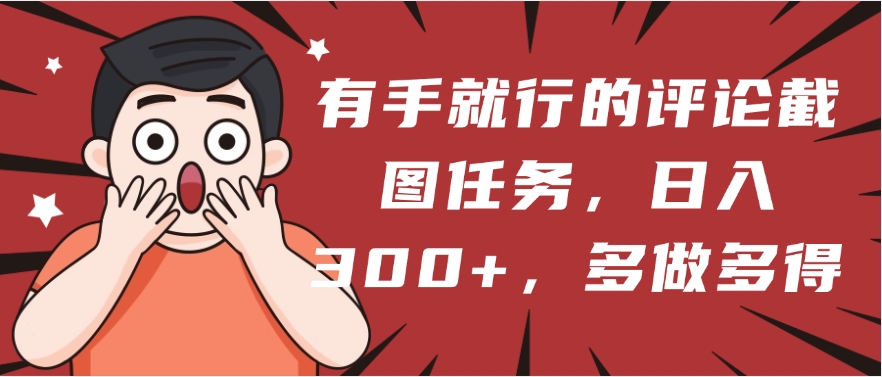 有手就行的评论截图任务，一分钟一块钱，日入300+，多做多得-艾莉资源