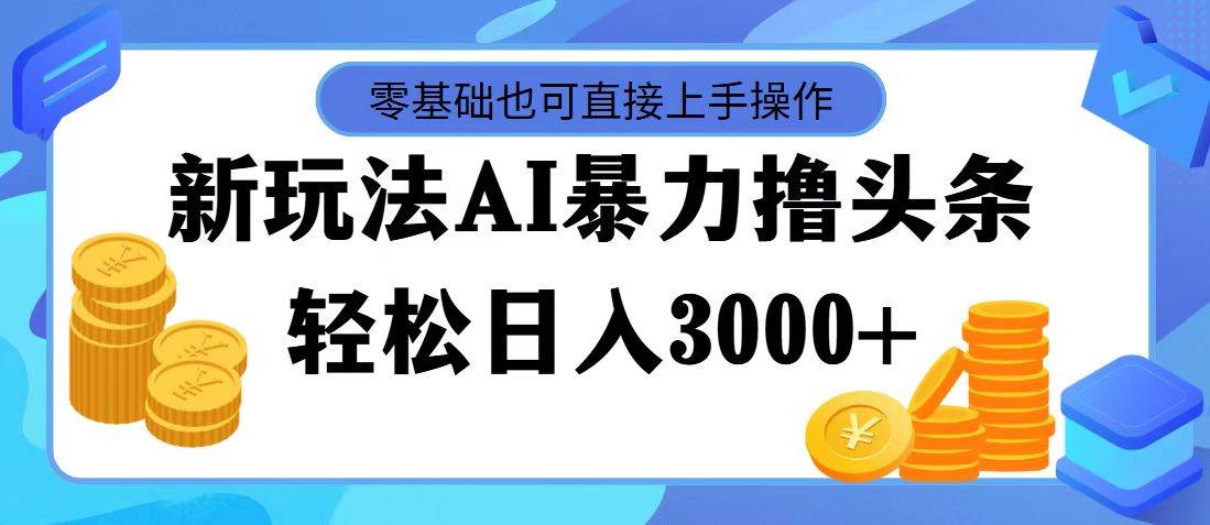 AI暴力撸头条，当天起号，第二天见收益，轻松日入3000+-艾莉资源