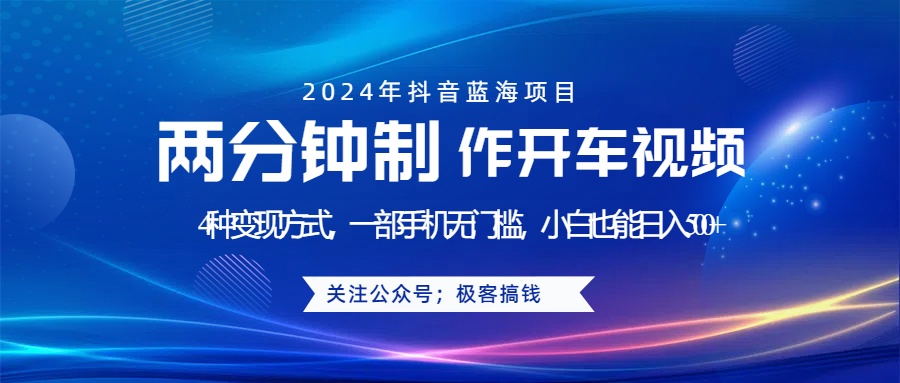 蓝海项目发布开车视频，两分钟一个作品，多种变现方式，一部手机无门槛小白也能日入500+-艾莉资源