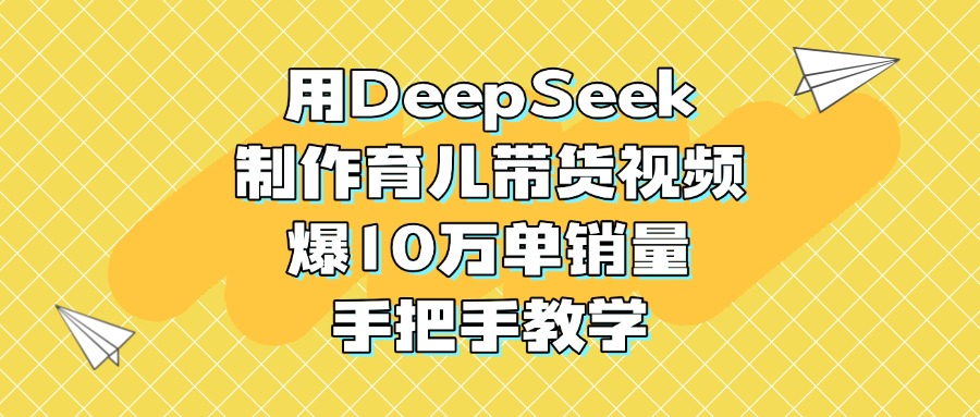 用DeepSeek制作育儿带货视频，爆10万单销量，手把手教学-艾莉资源
