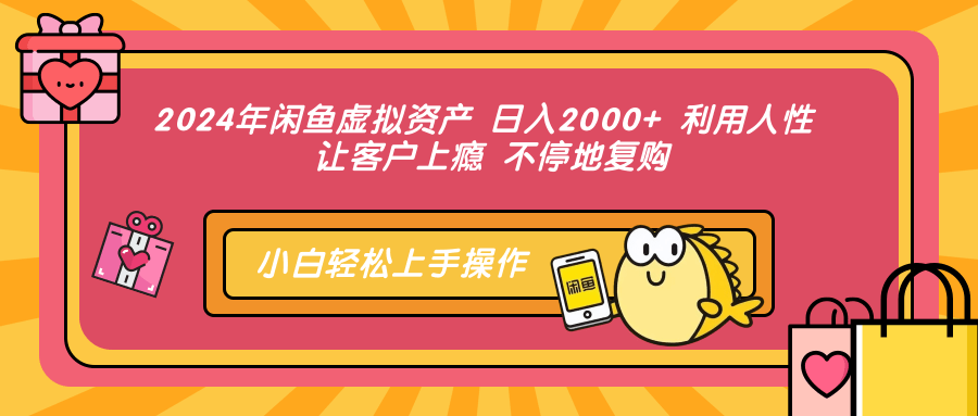 2024年闲鱼虚拟资产 日入2000+ 利用人性 让客户上瘾 不停地复购-艾莉资源