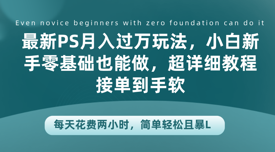 最新PS月入过万玩法，小白新手零基础也能做，超详细教程接单到手软，每天花费两小时，简单轻松且暴L-艾莉资源